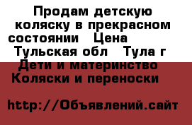 Продам детскую коляску в прекрасном состоянии › Цена ­ 6 500 - Тульская обл., Тула г. Дети и материнство » Коляски и переноски   